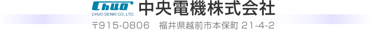 中央電機株式会社 〒915-0806　福井県越前市本保町21-4-2